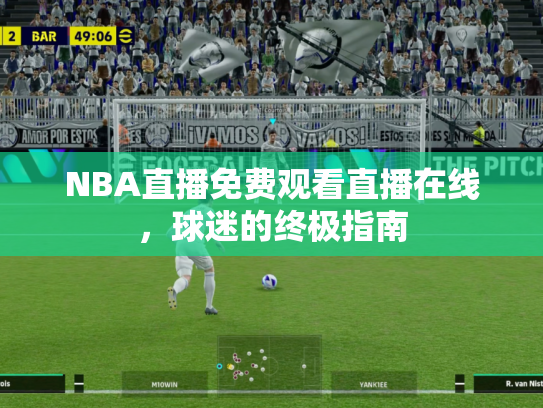 NBA直播免费观看直播在线，球迷的终极指南