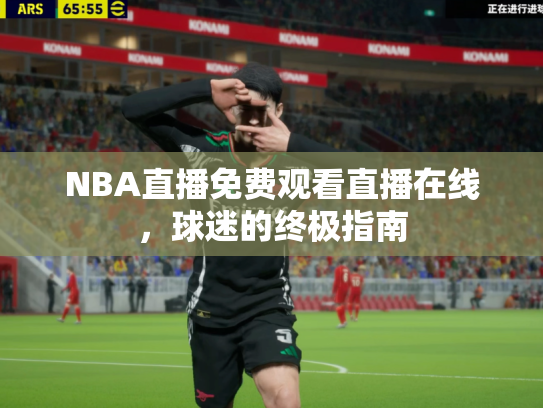 NBA直播免费观看直播在线，球迷的终极指南