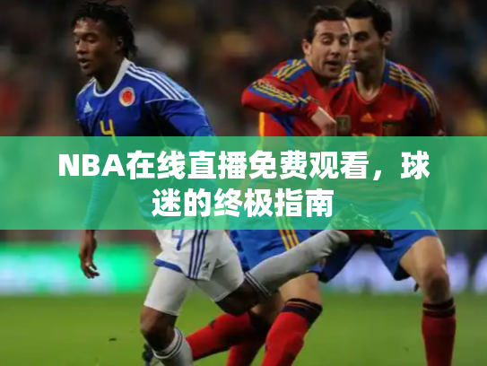 NBA在线直播免费观看，球迷的终极指南