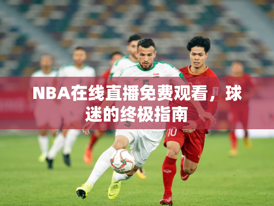 NBA在线直播免费观看，球迷的终极指南