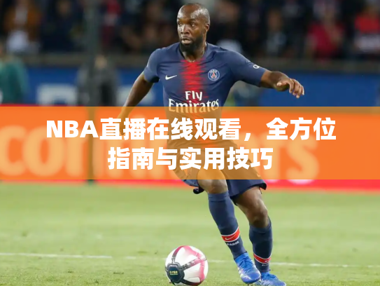 NBA直播在线观看，全方位指南与实用技巧