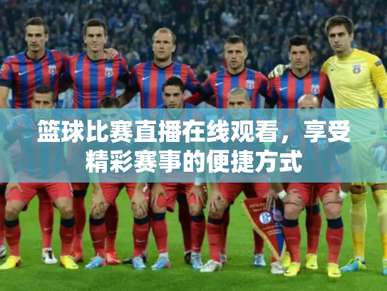 篮球比赛直播在线观看，享受精彩赛事的便捷方式