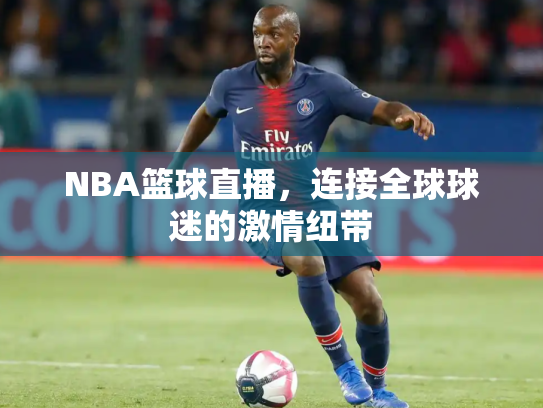 NBA篮球直播，连接全球球迷的激情纽带