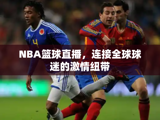 NBA篮球直播，连接全球球迷的激情纽带