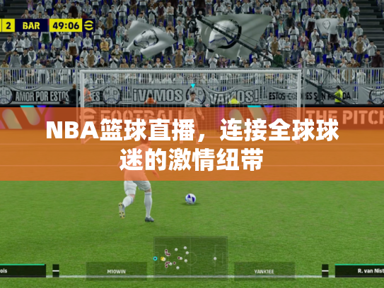 NBA篮球直播，连接全球球迷的激情纽带