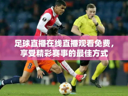 足球直播在线直播观看免费，享受精彩赛事的最佳方式
