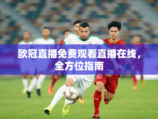欧冠直播免费观看直播在线，全方位指南