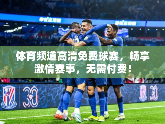 体育频道高清免费球赛，畅享激情赛事，无需付费！