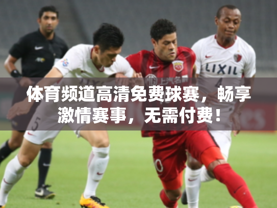 体育频道高清免费球赛，畅享激情赛事，无需付费！