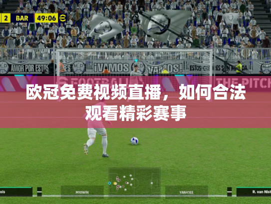 欧冠免费视频直播，如何合法观看精彩赛事