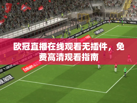 欧冠直播在线观看无插件，免费高清观看指南