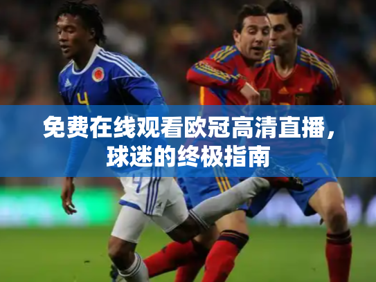 免费在线观看欧冠高清直播，球迷的终极指南