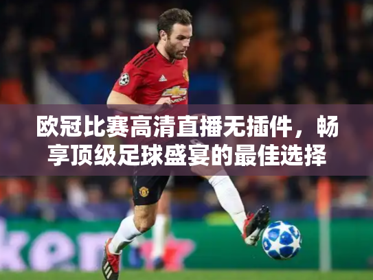 欧冠比赛高清直播无插件，畅享顶级足球盛宴的最佳选择