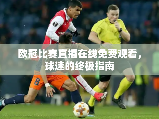 欧冠比赛直播在线免费观看，球迷的终极指南