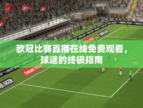 欧冠比赛直播在线免费观看，球迷的终极指南