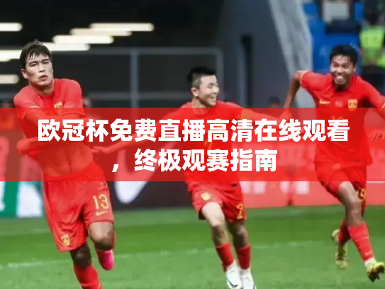 欧冠杯免费直播高清在线观看，终极观赛指南