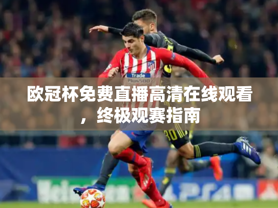 欧冠杯免费直播高清在线观看，终极观赛指南