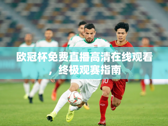 欧冠杯免费直播高清在线观看，终极观赛指南