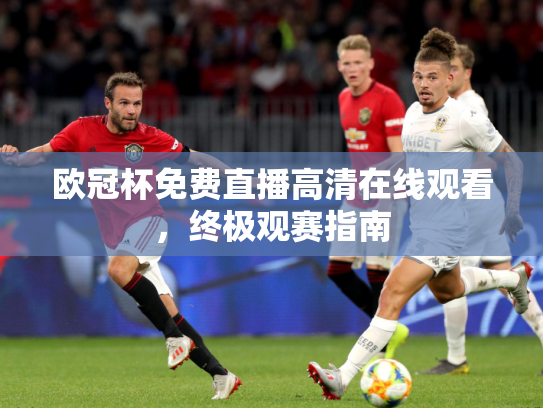 欧冠杯免费直播高清在线观看，终极观赛指南