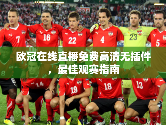 欧冠在线直播免费高清无插件，最佳观赛指南