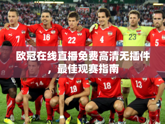 欧冠在线直播免费高清无插件，最佳观赛指南