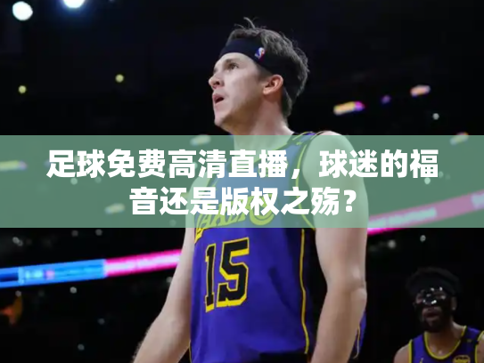 足球免费高清直播，球迷的福音还是版权之殇？