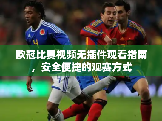 欧冠比赛视频无插件观看指南，安全便捷的观赛方式
