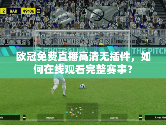 欧冠免费直播高清无插件，如何在线观看完整赛事？