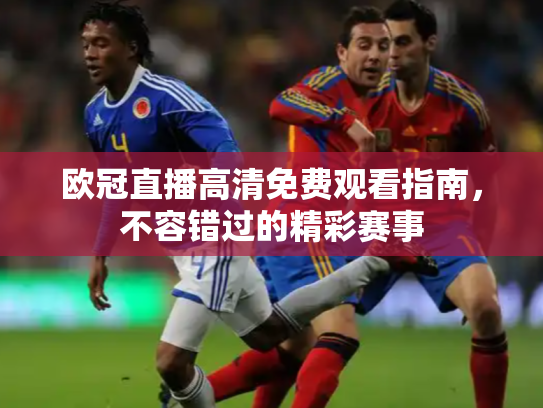 欧冠直播高清免费观看指南，不容错过的精彩赛事