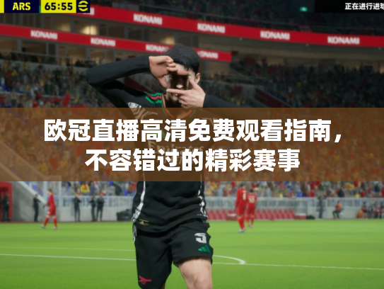 欧冠直播高清免费观看指南，不容错过的精彩赛事