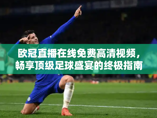 欧冠直播在线免费高清视频，畅享顶级足球盛宴的终极指南