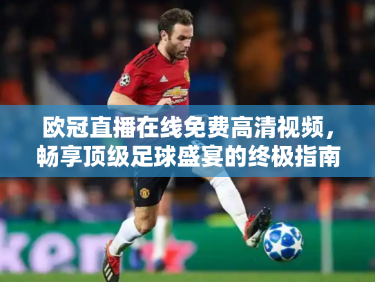欧冠直播在线免费高清视频，畅享顶级足球盛宴的终极指南