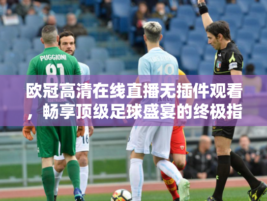 欧冠高清在线直播无插件观看，畅享顶级足球盛宴的终极指南