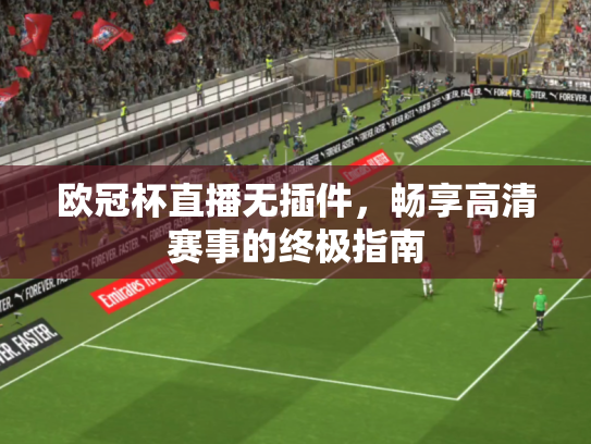 欧冠杯直播无插件，畅享高清赛事的终极指南
