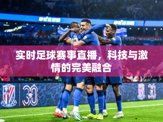 实时足球赛事直播，科技与激情的完美融合