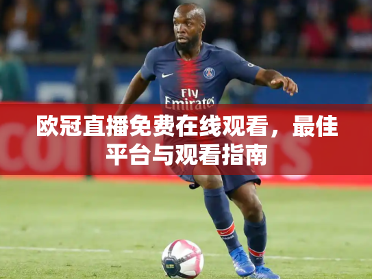 欧冠直播免费在线观看，最佳平台与观看指南