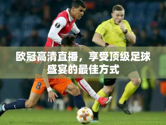 欧冠高清直播，享受顶级足球盛宴的最佳方式