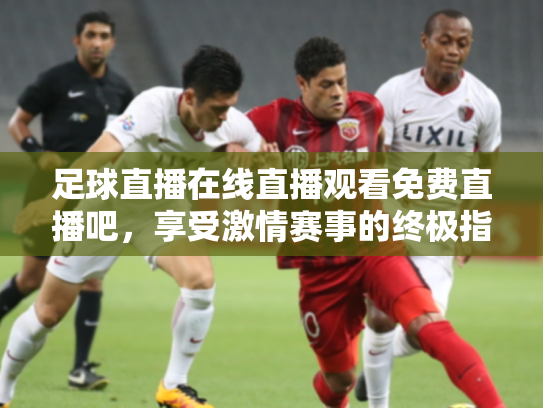 足球直播在线直播观看免费直播吧，享受激情赛事的终极指南