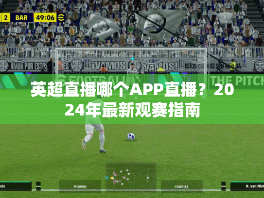 英超直播哪个APP直播？2024年最新观赛指南