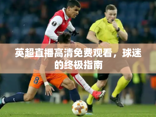 英超直播高清免费观看，球迷的终极指南