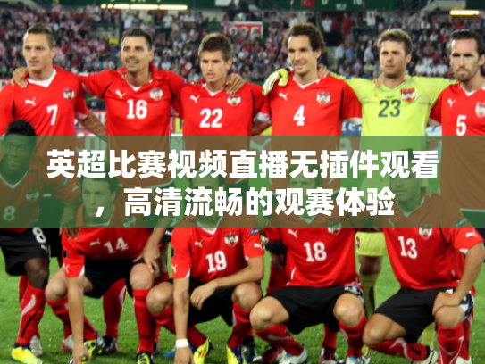 英超比赛视频直播无插件观看，高清流畅的观赛体验