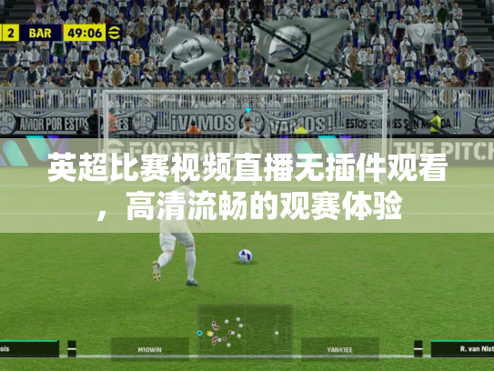 英超比赛视频直播无插件观看，高清流畅的观赛体验