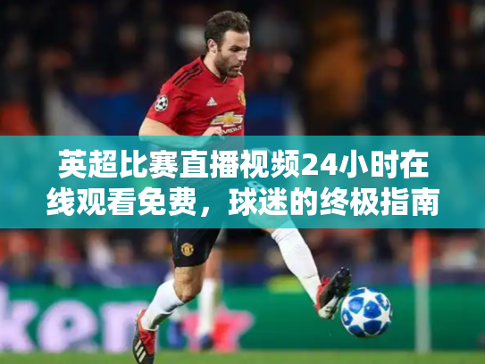 英超比赛直播视频24小时在线观看免费，球迷的终极指南