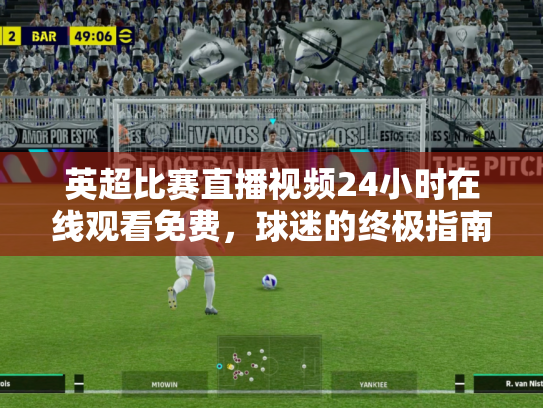 英超比赛直播视频24小时在线观看免费，球迷的终极指南