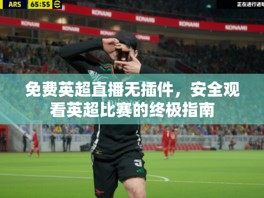 免费英超直播无插件，安全观看英超比赛的终极指南