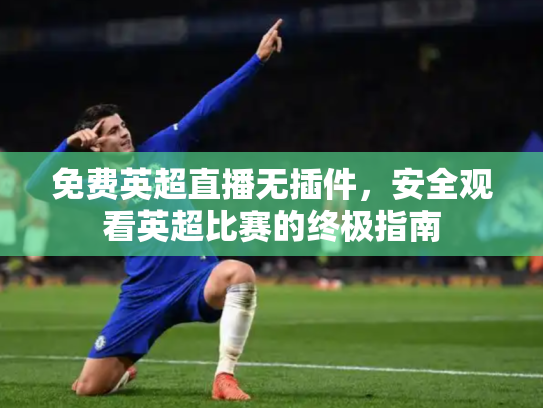 免费英超直播无插件，安全观看英超比赛的终极指南