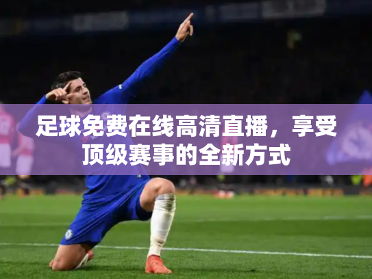 足球免费在线高清直播，享受顶级赛事的全新方式