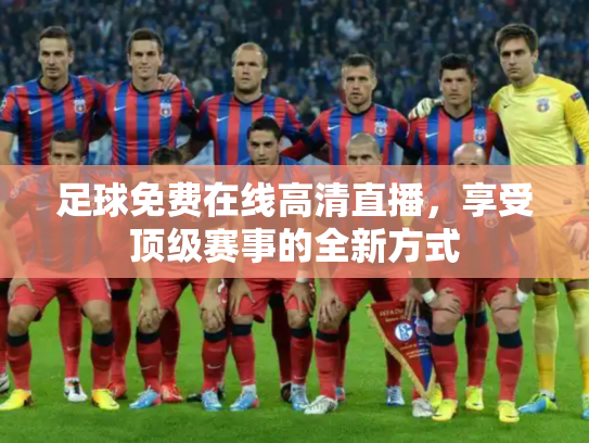 足球免费在线高清直播，享受顶级赛事的全新方式