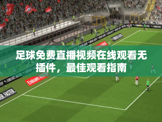 足球免费直播视频在线观看无插件，最佳观看指南