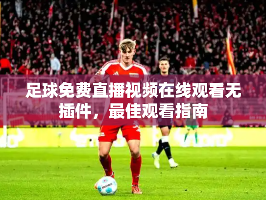 足球免费直播视频在线观看无插件，最佳观看指南